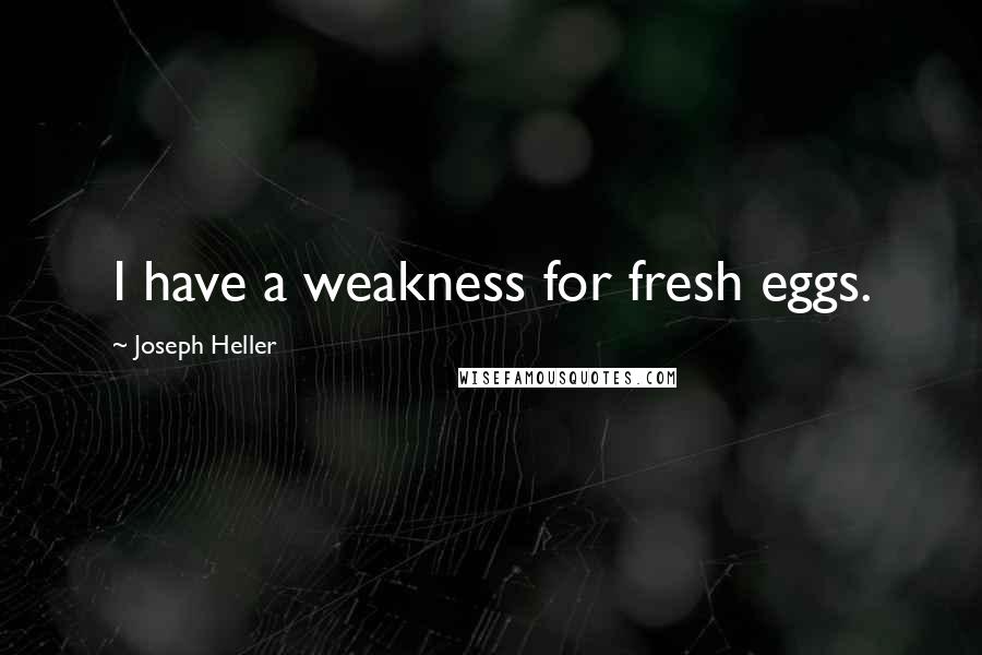 Joseph Heller Quotes: I have a weakness for fresh eggs.