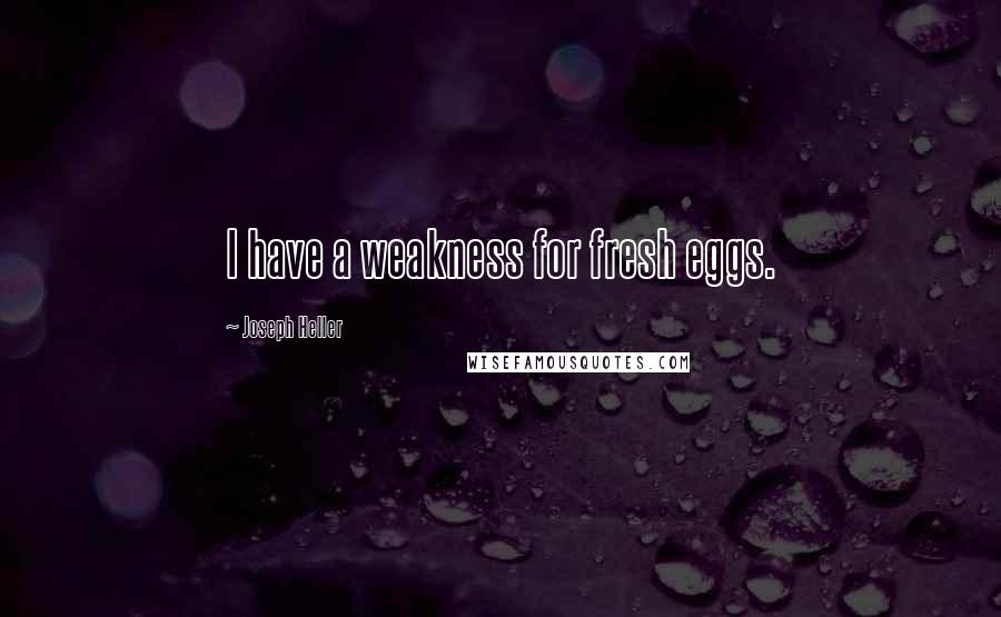 Joseph Heller Quotes: I have a weakness for fresh eggs.