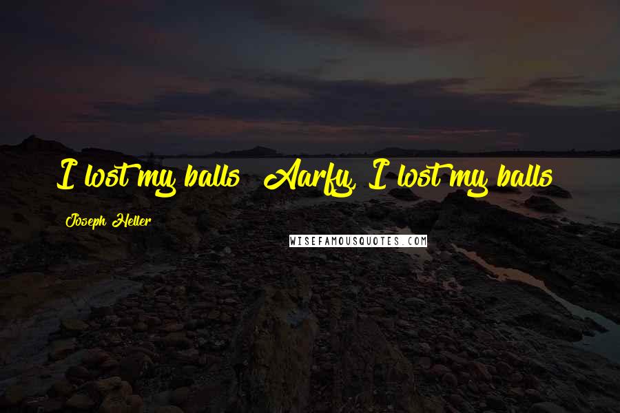 Joseph Heller Quotes: I lost my balls! Aarfy, I lost my balls!