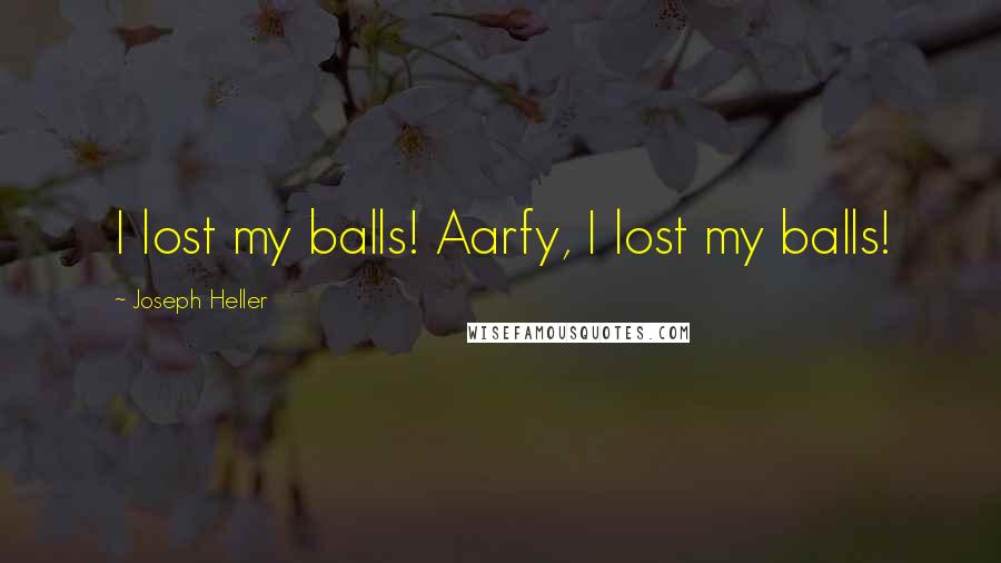Joseph Heller Quotes: I lost my balls! Aarfy, I lost my balls!