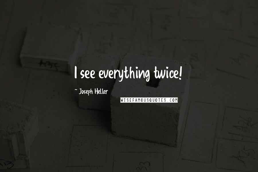 Joseph Heller Quotes: I see everything twice!