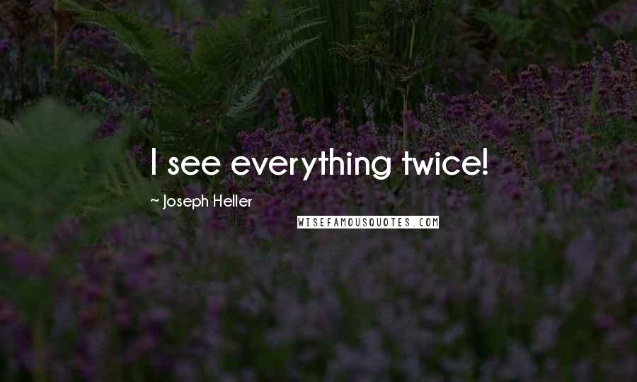 Joseph Heller Quotes: I see everything twice!