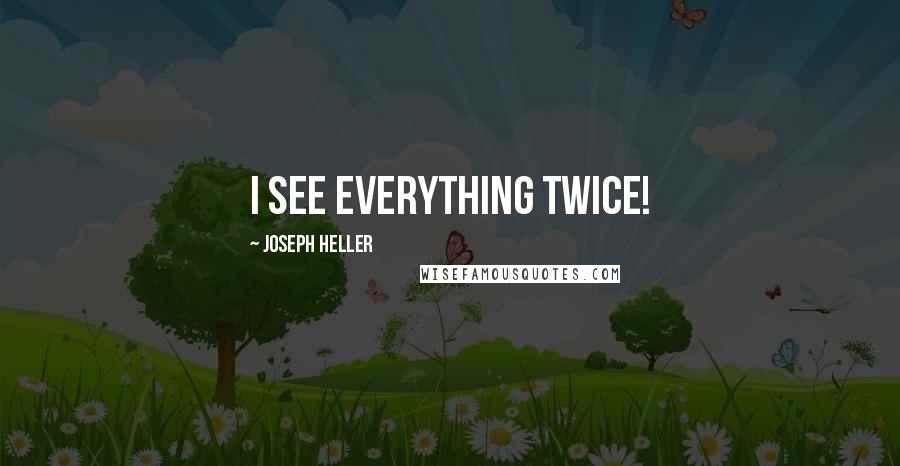 Joseph Heller Quotes: I see everything twice!