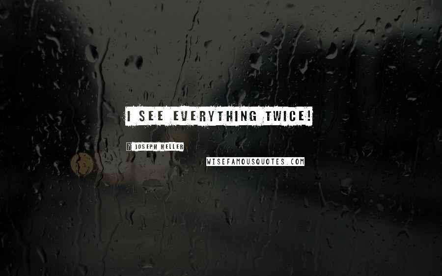 Joseph Heller Quotes: I see everything twice!