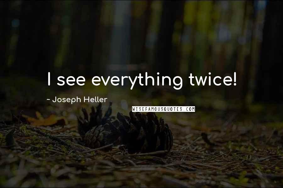 Joseph Heller Quotes: I see everything twice!