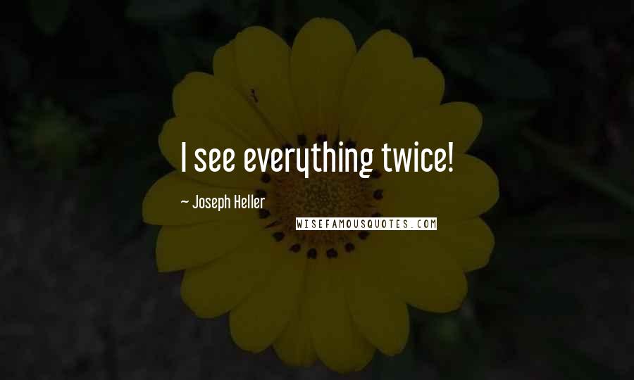 Joseph Heller Quotes: I see everything twice!