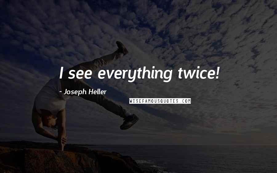 Joseph Heller Quotes: I see everything twice!