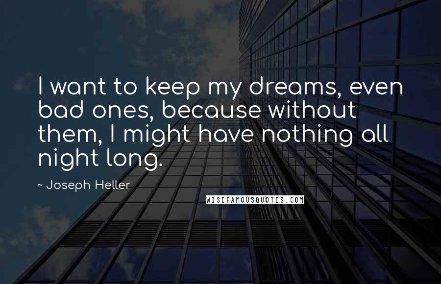 Joseph Heller Quotes: I want to keep my dreams, even bad ones, because without them, I might have nothing all night long.