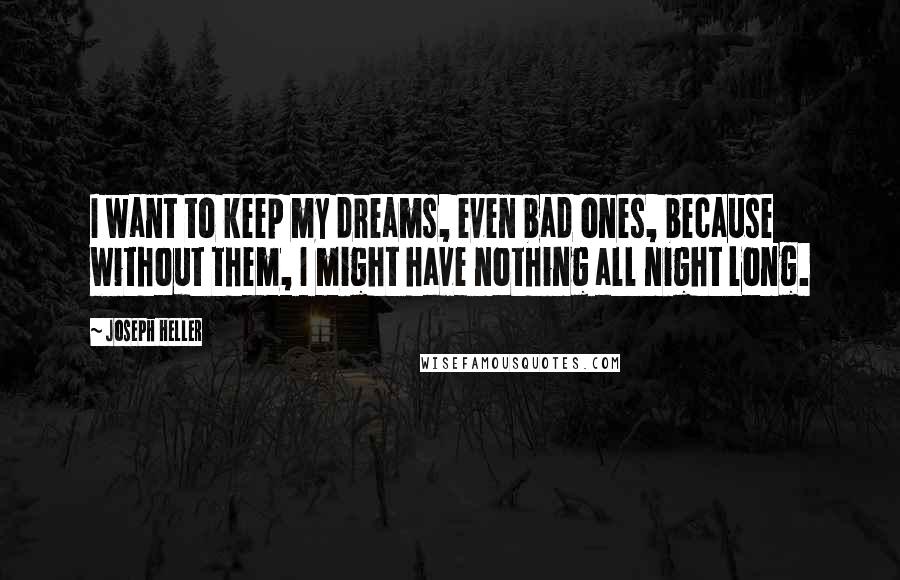 Joseph Heller Quotes: I want to keep my dreams, even bad ones, because without them, I might have nothing all night long.