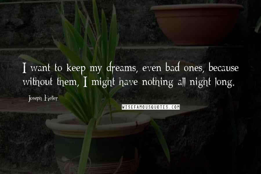 Joseph Heller Quotes: I want to keep my dreams, even bad ones, because without them, I might have nothing all night long.