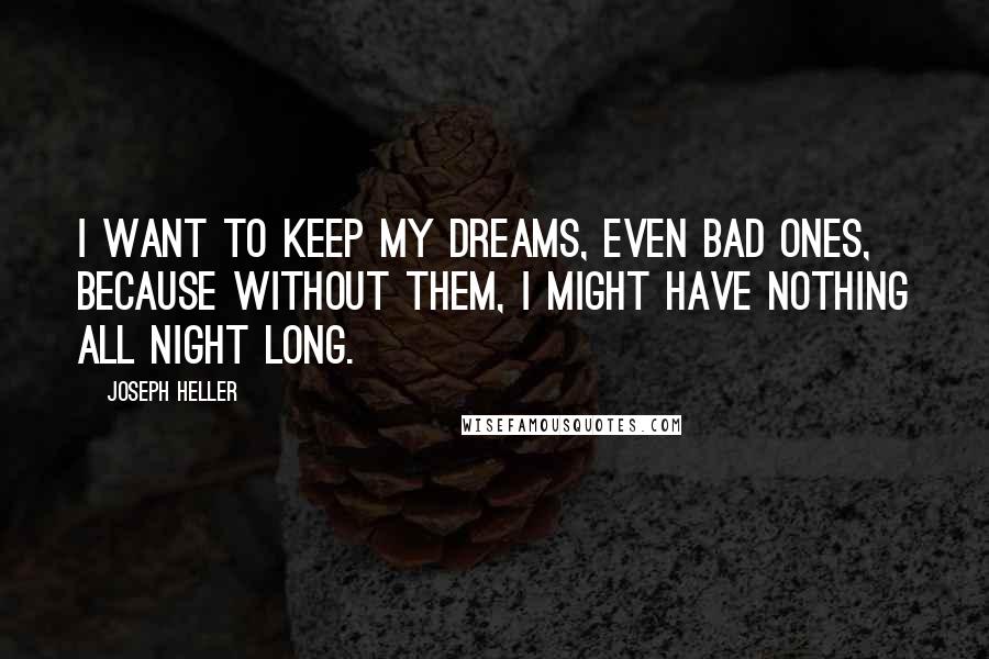 Joseph Heller Quotes: I want to keep my dreams, even bad ones, because without them, I might have nothing all night long.