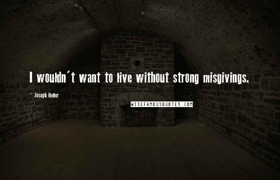 Joseph Heller Quotes: I wouldn't want to live without strong misgivings.