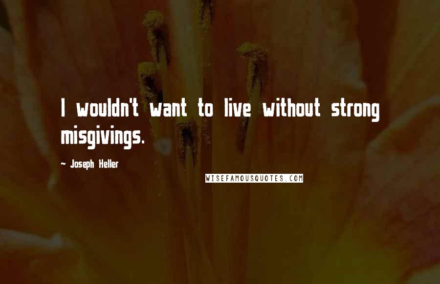 Joseph Heller Quotes: I wouldn't want to live without strong misgivings.