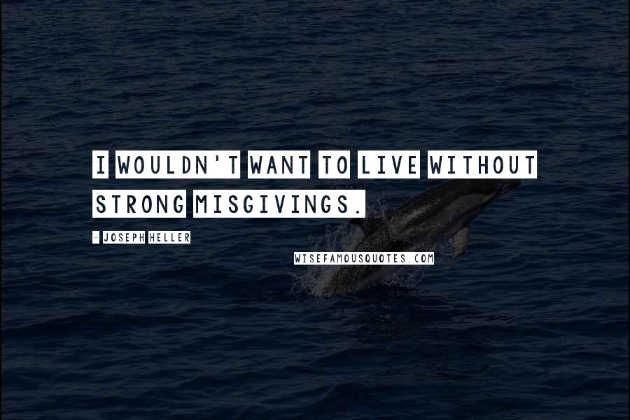 Joseph Heller Quotes: I wouldn't want to live without strong misgivings.