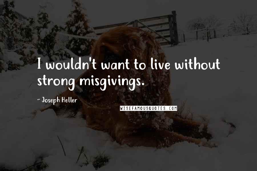 Joseph Heller Quotes: I wouldn't want to live without strong misgivings.