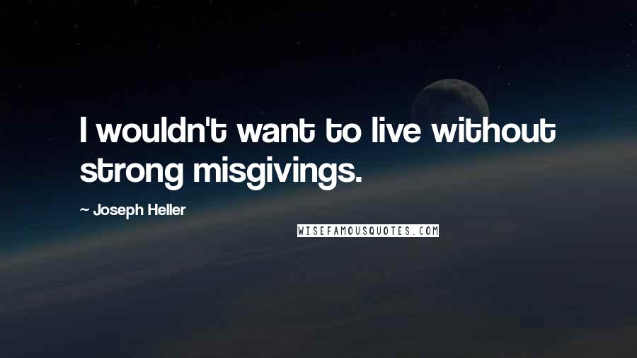 Joseph Heller Quotes: I wouldn't want to live without strong misgivings.