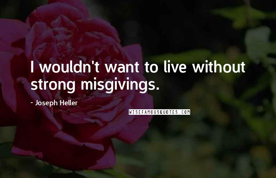 Joseph Heller Quotes: I wouldn't want to live without strong misgivings.