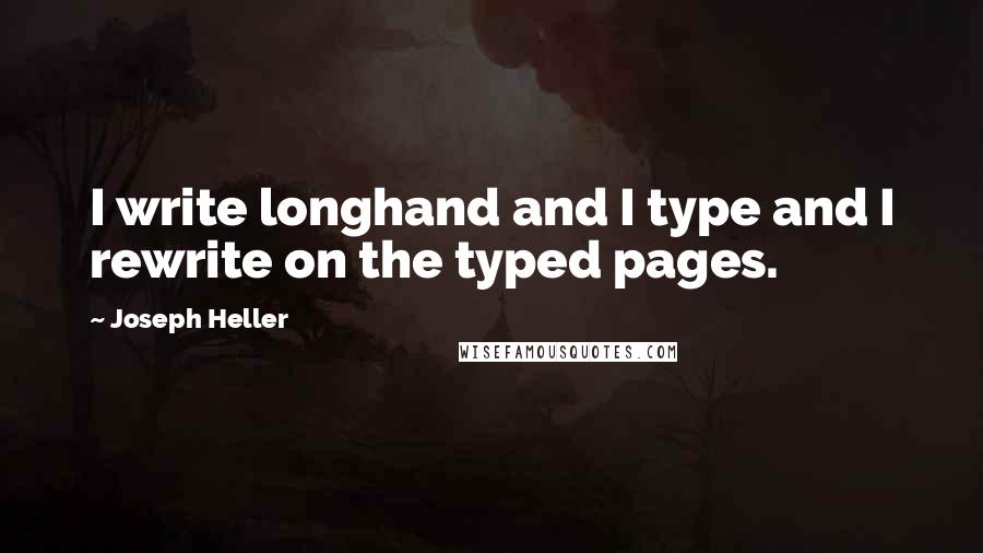 Joseph Heller Quotes: I write longhand and I type and I rewrite on the typed pages.