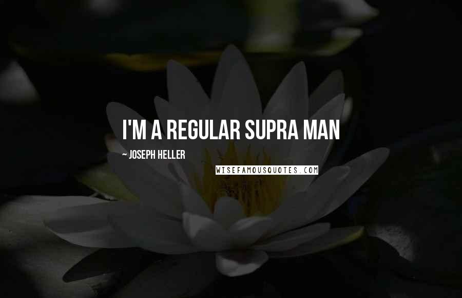 Joseph Heller Quotes: I'm a regular supra man