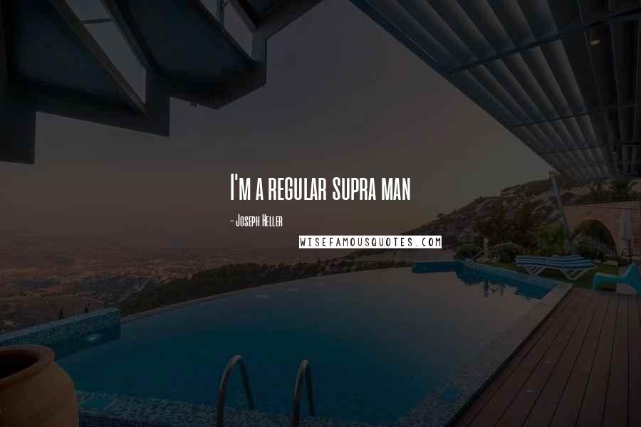 Joseph Heller Quotes: I'm a regular supra man