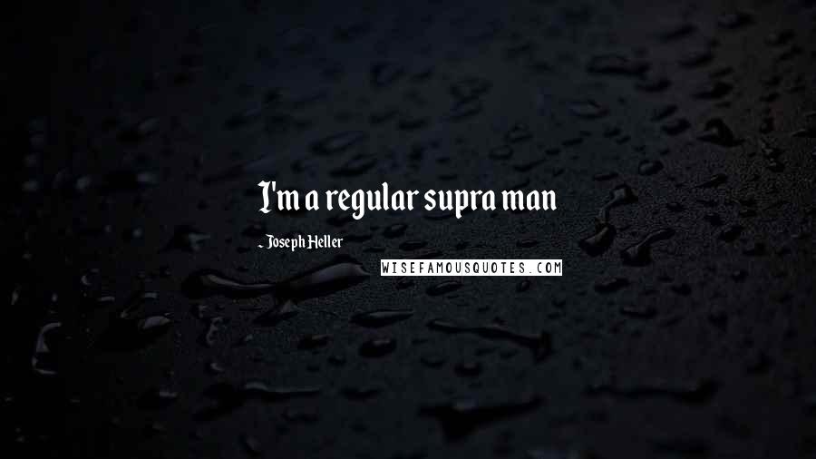 Joseph Heller Quotes: I'm a regular supra man