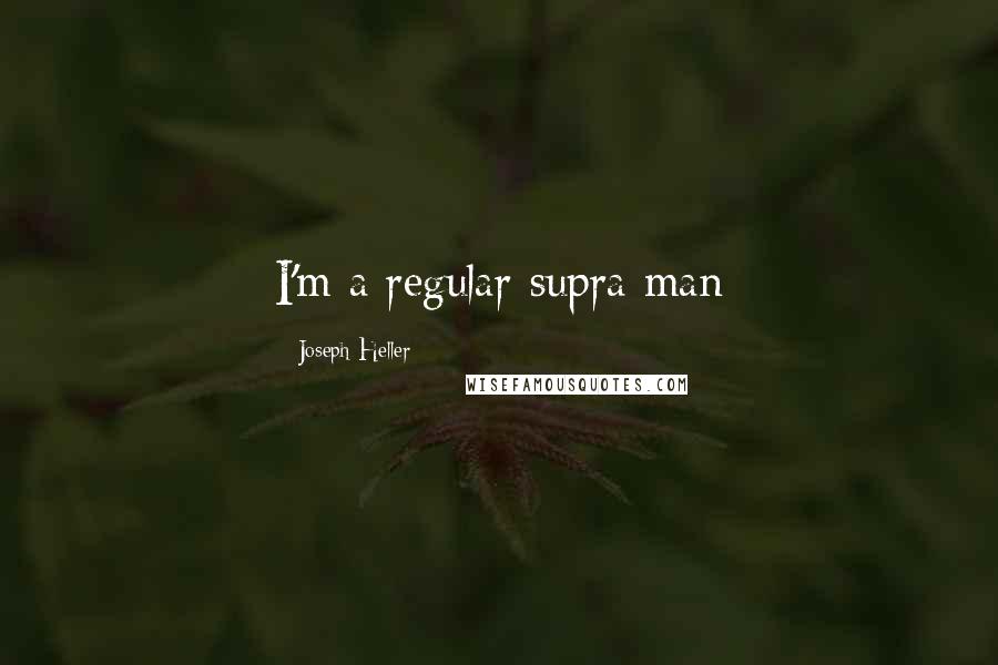 Joseph Heller Quotes: I'm a regular supra man
