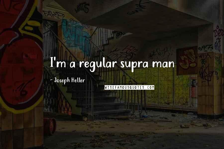 Joseph Heller Quotes: I'm a regular supra man