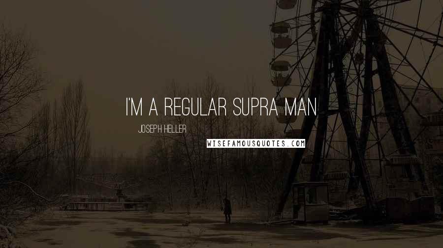 Joseph Heller Quotes: I'm a regular supra man