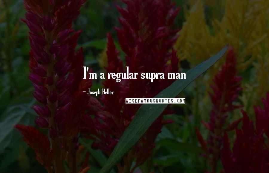 Joseph Heller Quotes: I'm a regular supra man