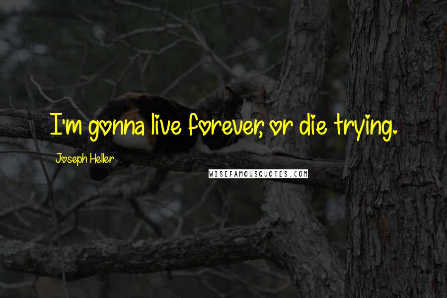 Joseph Heller Quotes: I'm gonna live forever, or die trying.