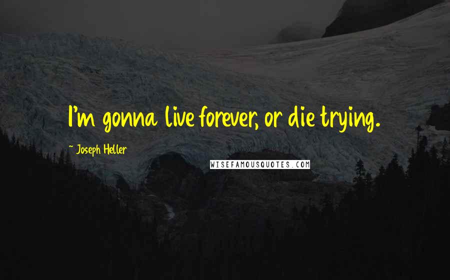 Joseph Heller Quotes: I'm gonna live forever, or die trying.