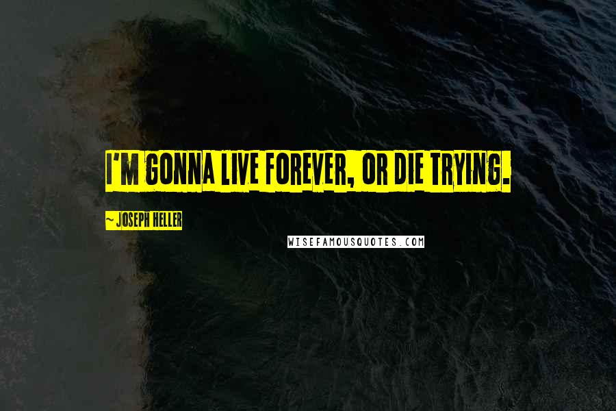 Joseph Heller Quotes: I'm gonna live forever, or die trying.