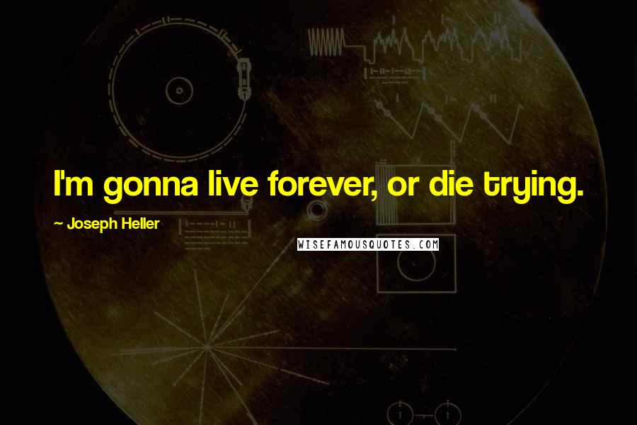 Joseph Heller Quotes: I'm gonna live forever, or die trying.