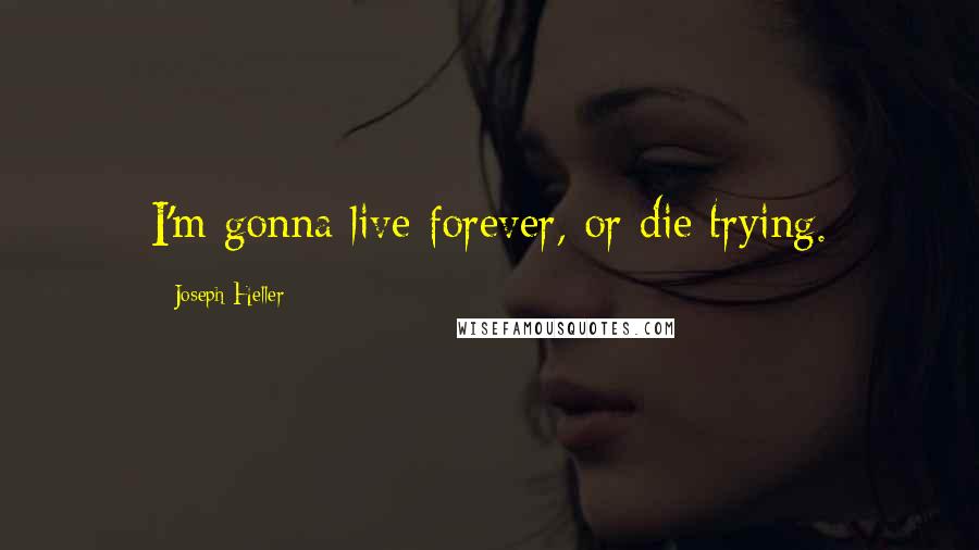 Joseph Heller Quotes: I'm gonna live forever, or die trying.