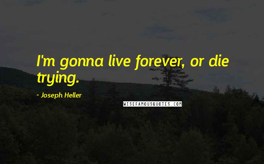 Joseph Heller Quotes: I'm gonna live forever, or die trying.