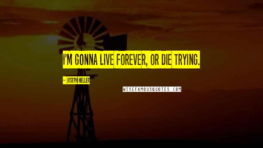 Joseph Heller Quotes: I'm gonna live forever, or die trying.