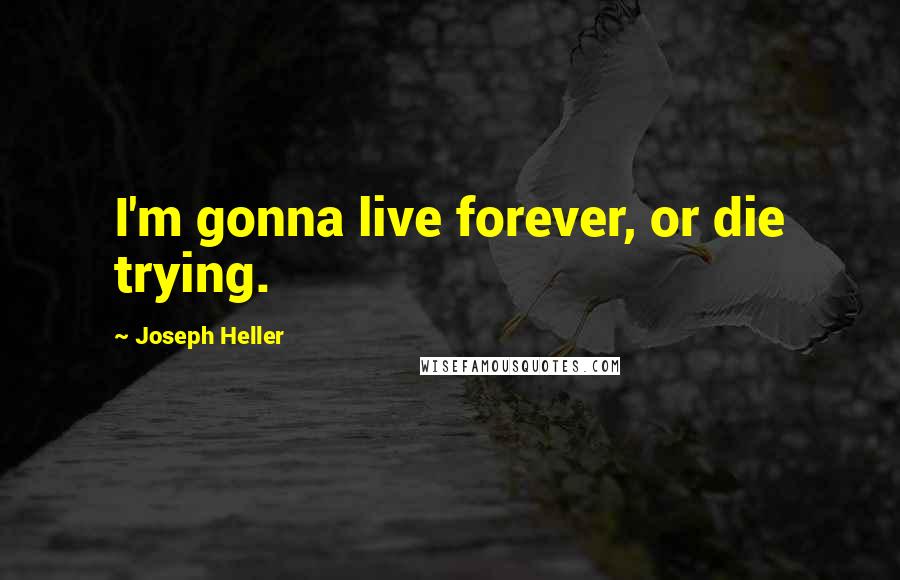 Joseph Heller Quotes: I'm gonna live forever, or die trying.