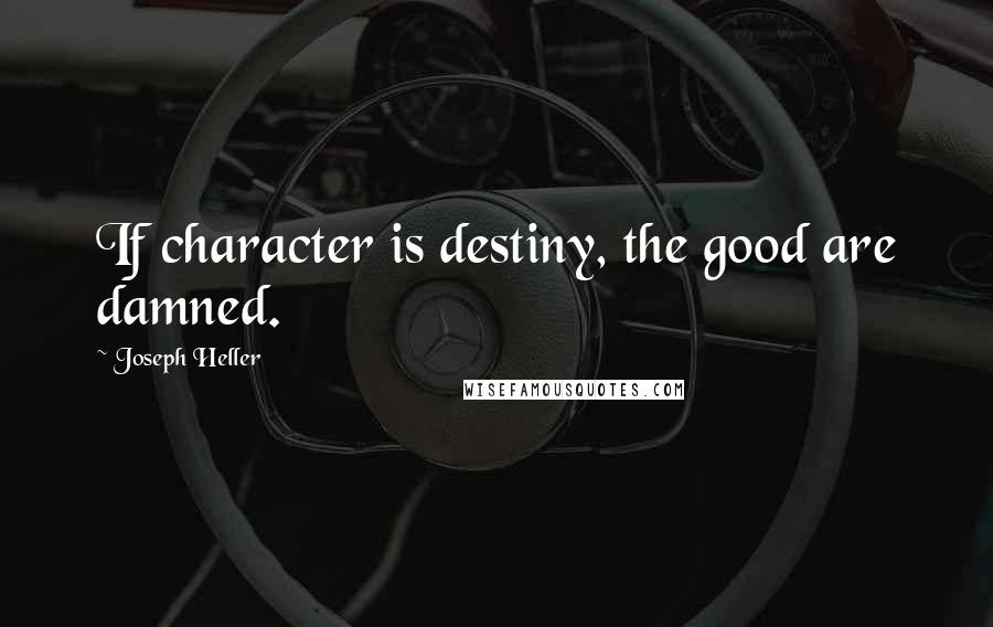 Joseph Heller Quotes: If character is destiny, the good are damned.