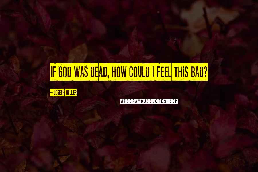 Joseph Heller Quotes: If God was dead, how could I feel this bad?