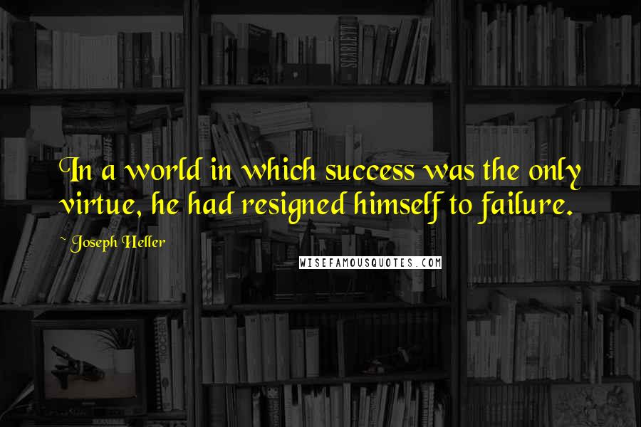 Joseph Heller Quotes: In a world in which success was the only virtue, he had resigned himself to failure.