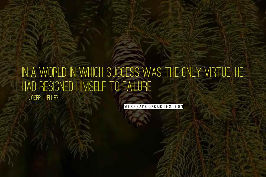 Joseph Heller Quotes: In a world in which success was the only virtue, he had resigned himself to failure.