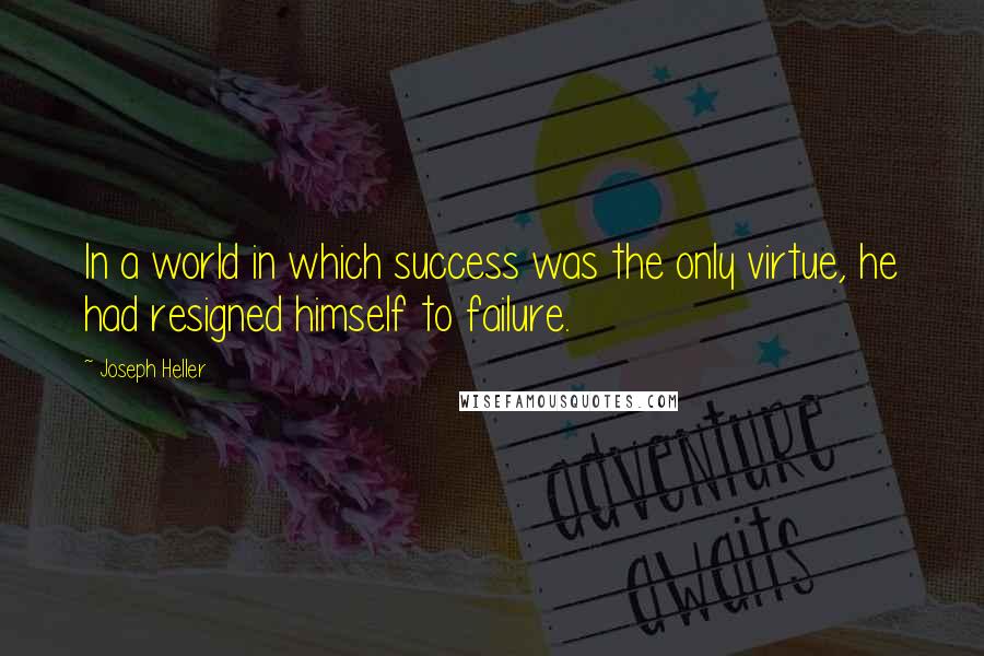 Joseph Heller Quotes: In a world in which success was the only virtue, he had resigned himself to failure.