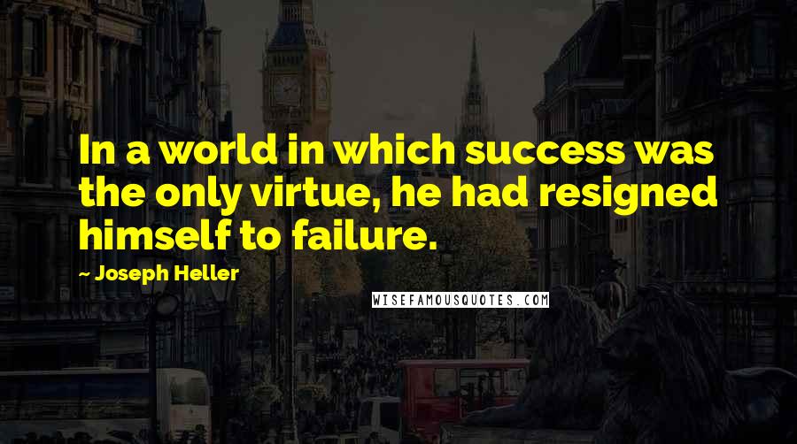 Joseph Heller Quotes: In a world in which success was the only virtue, he had resigned himself to failure.