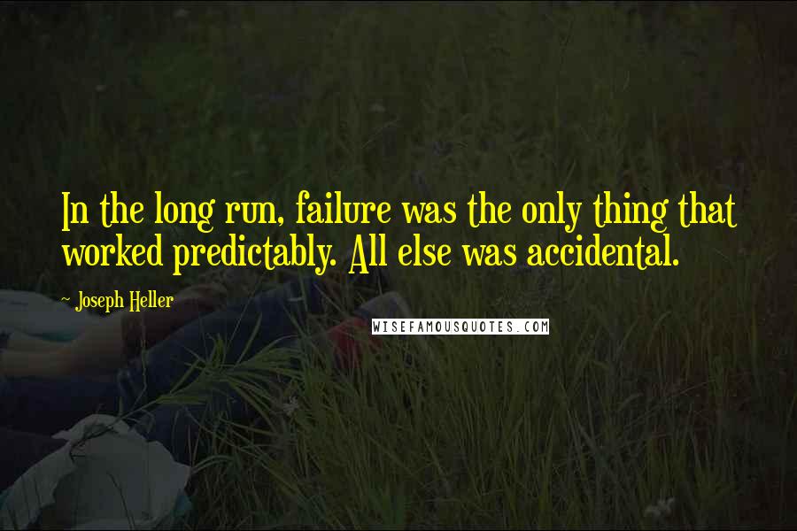 Joseph Heller Quotes: In the long run, failure was the only thing that worked predictably. All else was accidental.