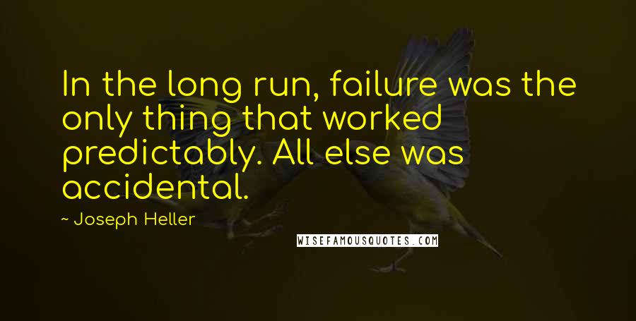 Joseph Heller Quotes: In the long run, failure was the only thing that worked predictably. All else was accidental.