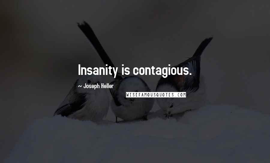 Joseph Heller Quotes: Insanity is contagious.