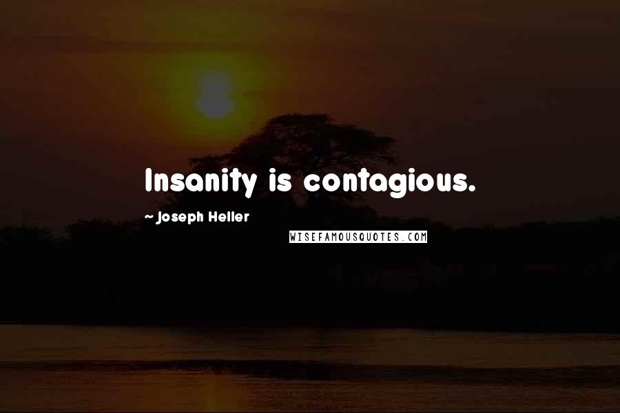 Joseph Heller Quotes: Insanity is contagious.