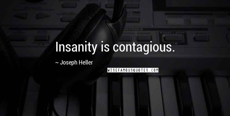 Joseph Heller Quotes: Insanity is contagious.