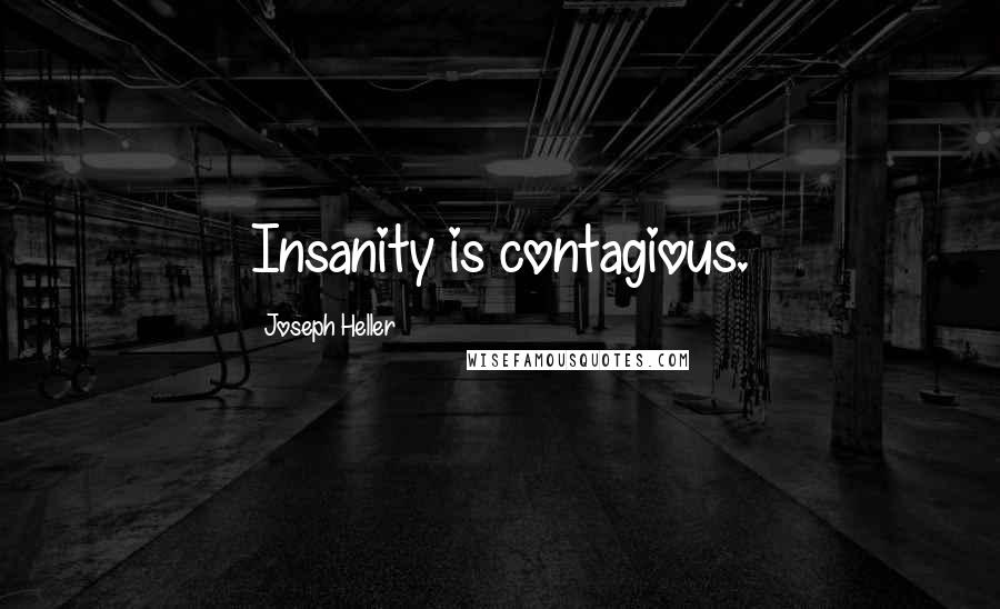Joseph Heller Quotes: Insanity is contagious.