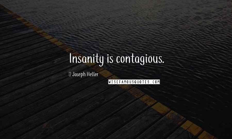 Joseph Heller Quotes: Insanity is contagious.